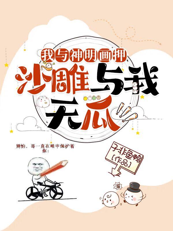 《我与神明画押，沙雕与我无瓜》小说章节列表免费试读王根基小说全文