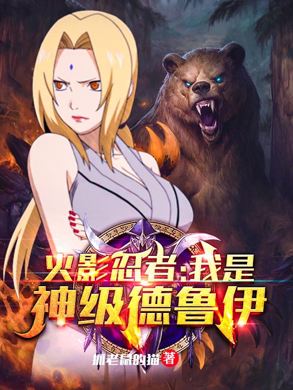 火影忍者：我是神级德鲁伊！全文在线阅读加藤·断纲手小说全本无弹窗