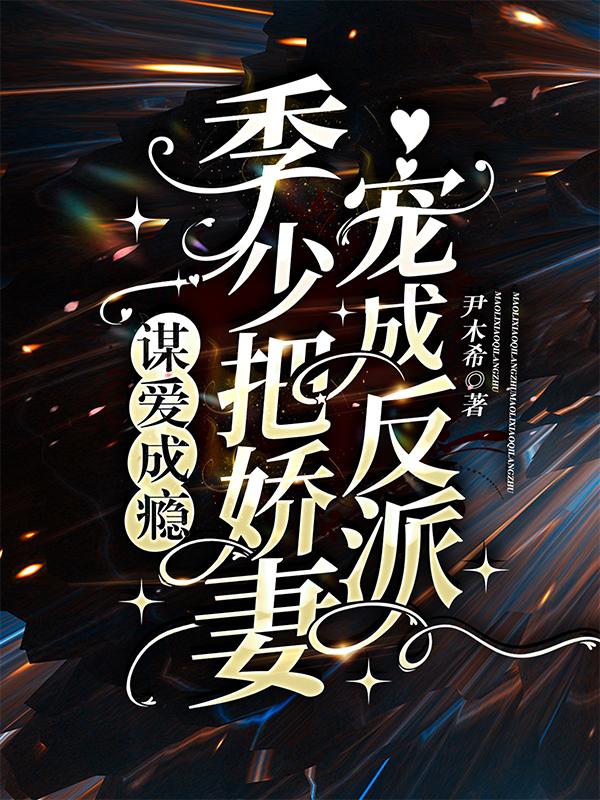 谋爱成瘾：季少把娇妻宠成反派(冷星辰季方陌)小说最新章节-全文免费阅读