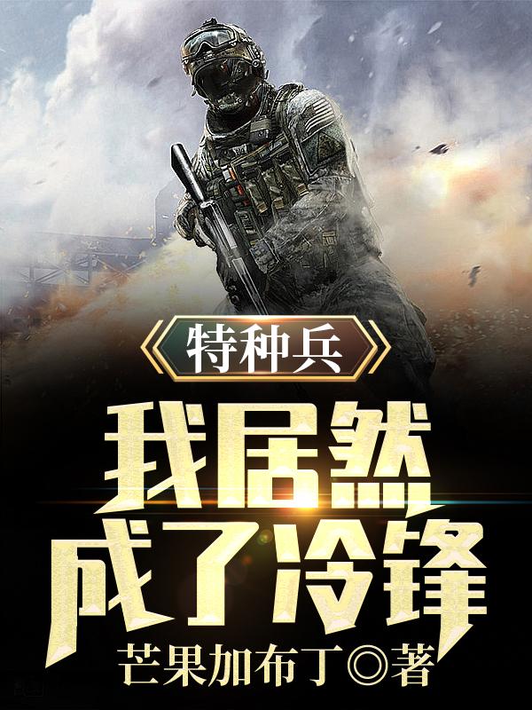 特种兵，我居然成了冷锋！冷锋龙小云小说全文免费阅读