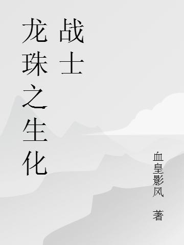 《龙珠之生化战士》主角无情小说免费阅读最新章节