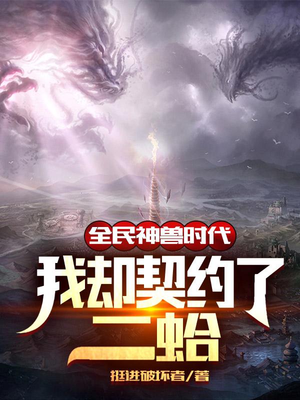 全民神兽时代，我却契约了二蛤全本免费阅读,陆夜小说全文