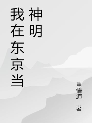 我在东京当神明全文在线阅读重悟道龙场小说全本无弹窗
