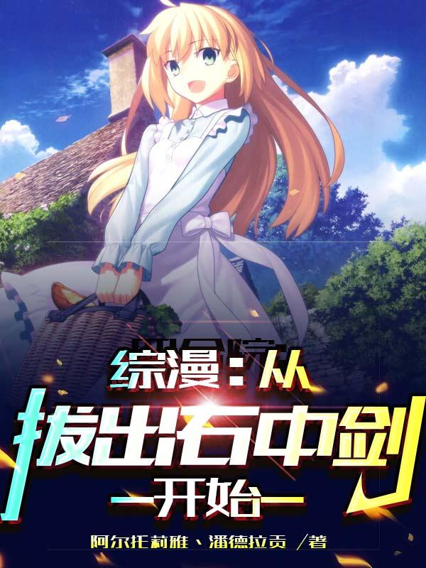 综漫：从拔出石中剑开始(轩辕羽)小说全文免费阅读