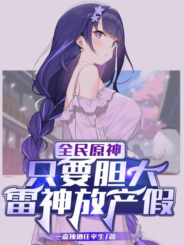 全民原神：只要胆大，雷神放产假君澜雷神影小说免费阅读最新章节