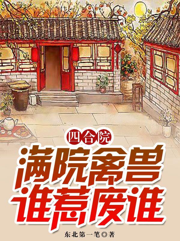 四合院：满院禽兽，谁惹废谁周扬小说免费阅读最新章节