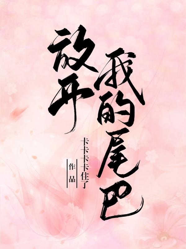 放开我的尾巴！最新章节更新(主角叫夏恬)