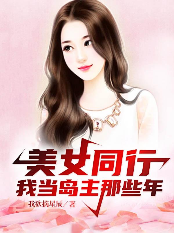 美女同行：我当岛主那些年段玉最新章节免费阅读