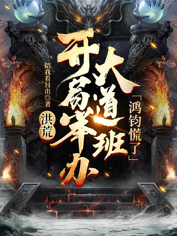 洪荒：开局举办大道班，鸿钧慌了苏墨殿主最新章节免费阅读