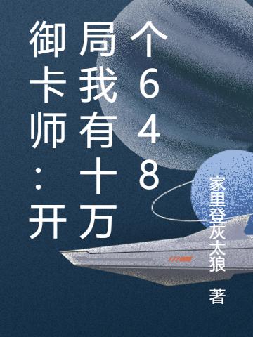 御卡师：开局我有十万个648最新章节更新(主角叫周睿苏洛)
