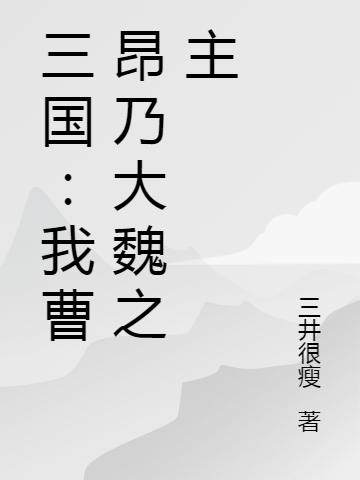 三国：我曹昂乃大魏之主完整版在线阅读(主角曹昂)