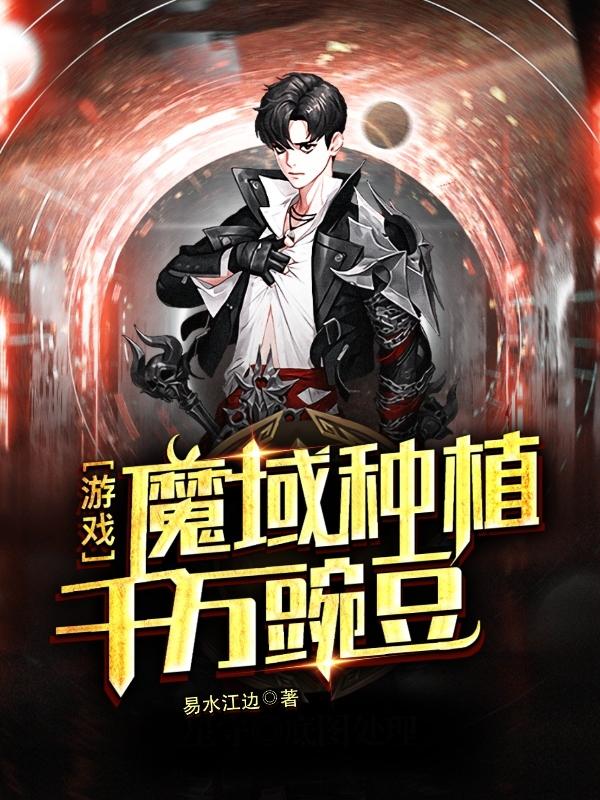 游戏：魔域种植千万豌豆全本免费阅读,秦川三禾小说全文