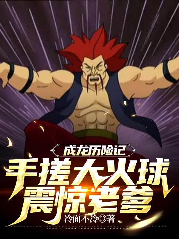 《成龙历险记：手搓大火球震惊老爹》主角林尘小说免费阅读最新章节