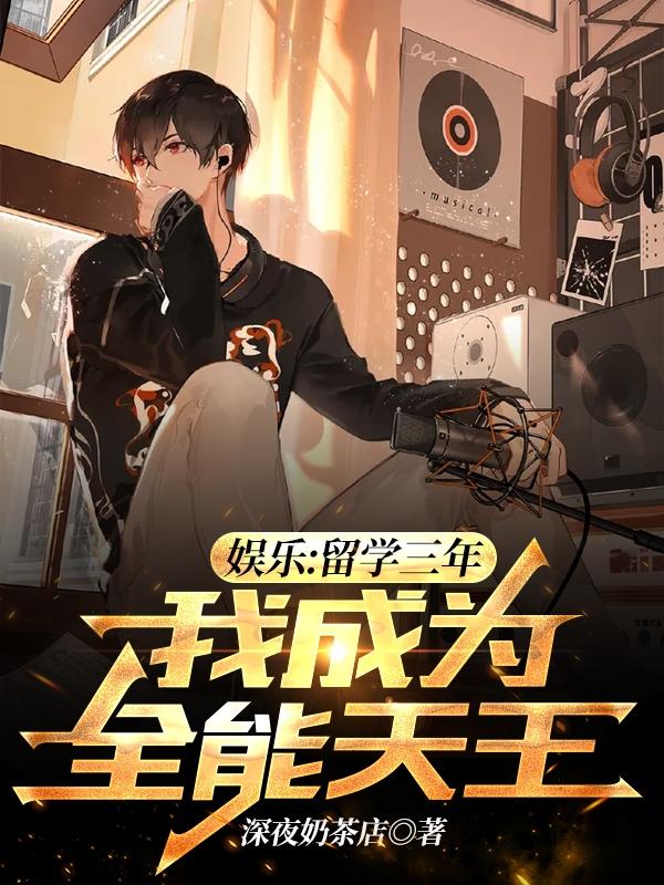 娱乐：留学三年，我成为全能天王完整版在线阅读(主角白轩)