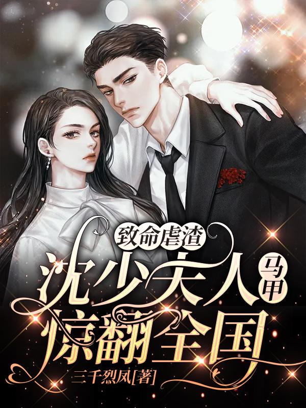 致命虐渣：沈少夫人马甲惊翻全国麦若乔沈弋小说全文免费阅读
