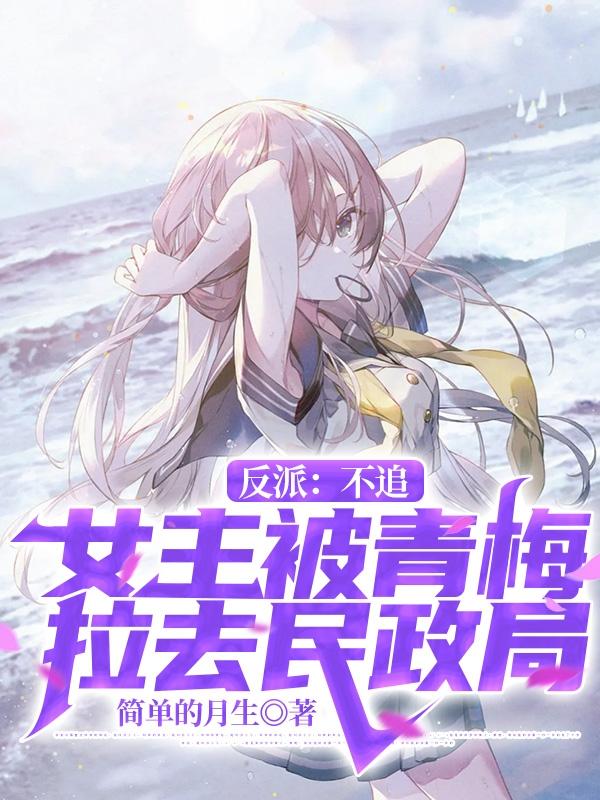 反派：不追女主被青梅拉去民政局(沈南顾星儿)小说全文免费阅读