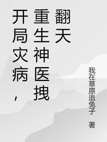 开局灾病，重生神医拽翻天(林枫)小说最新章节-全文免费阅读