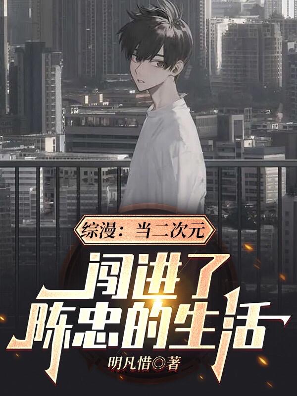 综漫：当二次元闯进了陈忠的生活全文在线阅读陈忠小说全本无弹窗