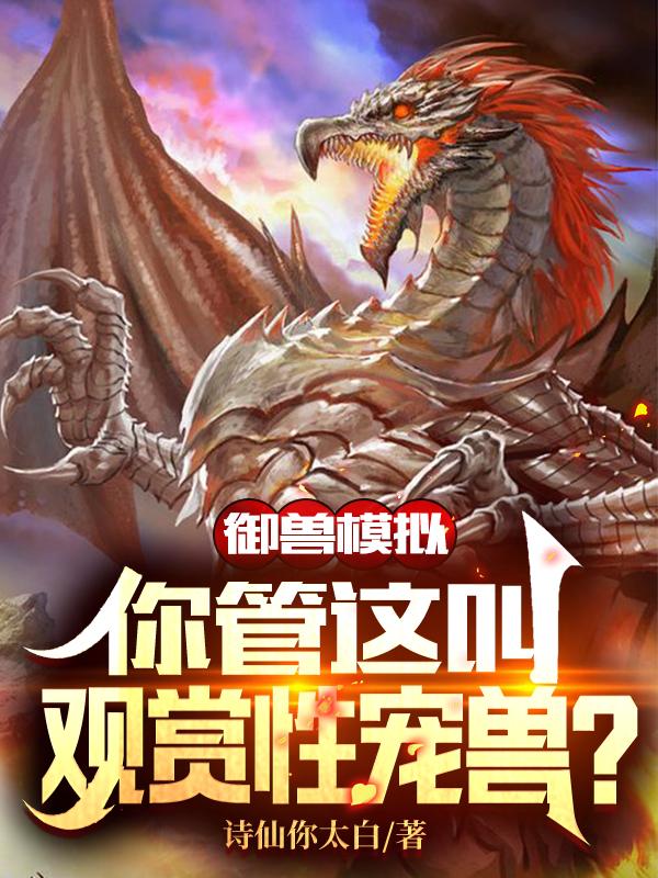 御兽模拟，你管这叫观赏性宠兽？完整版在线阅读(主角夏铭)