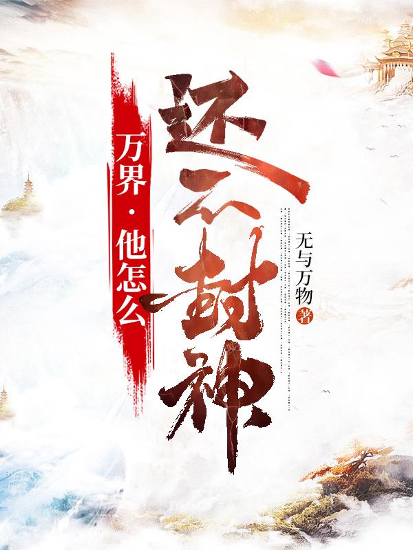 万界•他怎么还不封神最新章节,小说万界•他怎么还不封神无弹窗(白阳)