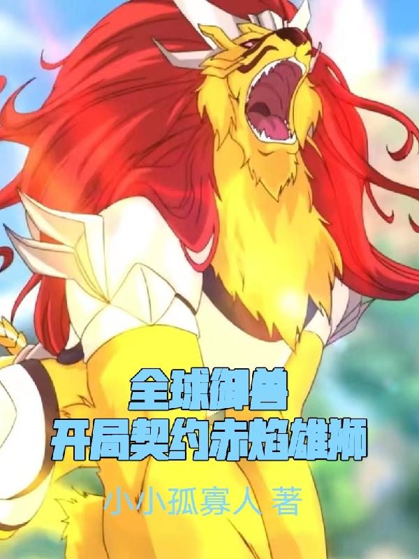 全球御兽：开局契约赤焰雄狮最新章节更新(主角叫萧宇)