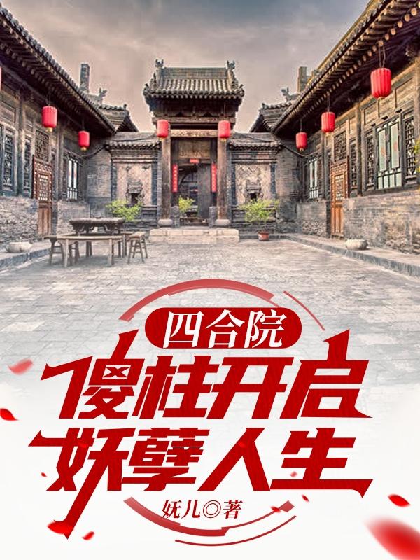 四合院：傻柱开启妖孽人生傻柱小说全文免费阅读
