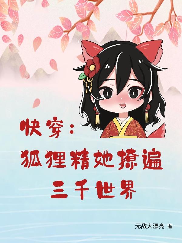快穿：狐狸精她撩遍三千世界(楚辞)小说最新章节-全文免费阅读