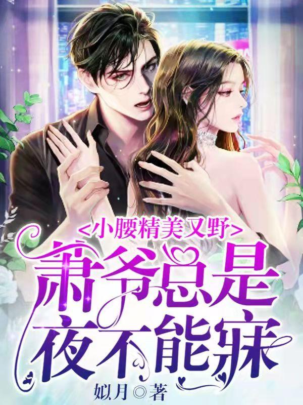 小腰精美又野，萧爷总是夜不能寐全本免费阅读,萧御煌夏樱萘小说全文