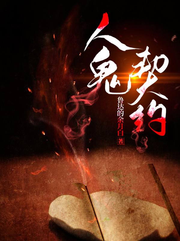 人鬼契约最新章节,小说人鬼契约无弹窗(杨阿七法桑)