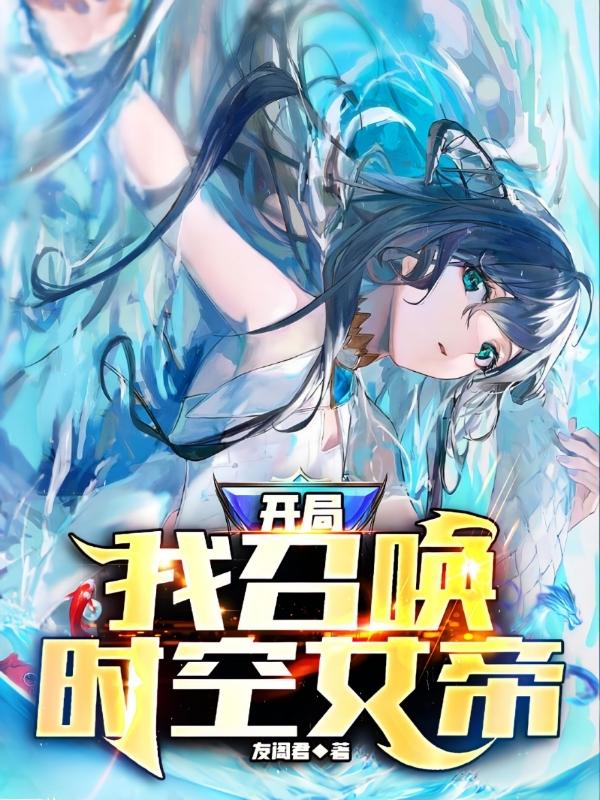 开局：我召唤时空女帝(林清俊)小说最新章节-全文免费阅读