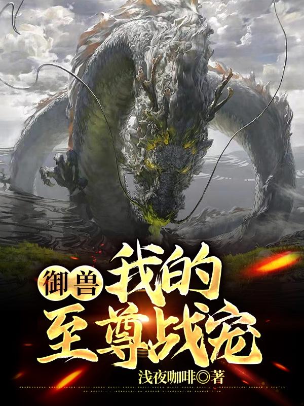 御兽：我的至尊战宠全本免费阅读,轩辕凡小说全文