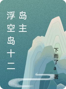 浮空岛十二岛主石榴待定最新章节免费阅读