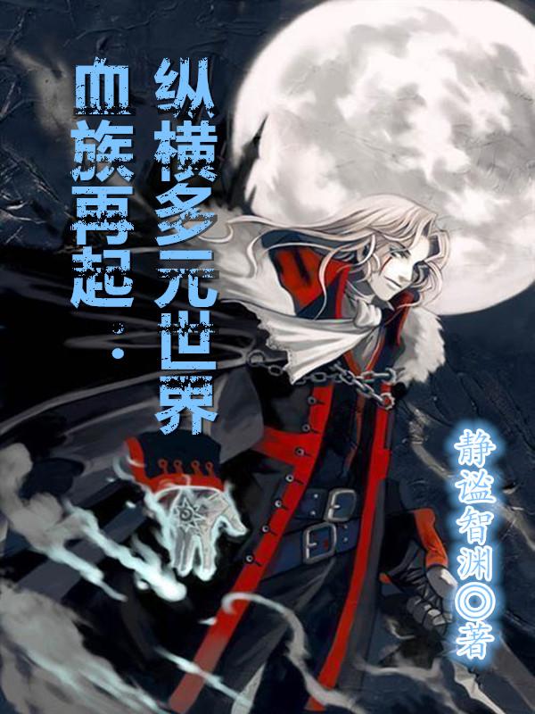 血族再起：纵横多元世界肖思旺全文免费阅读