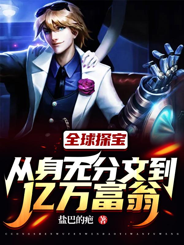 全球探宝：从身无分文到亿万富翁全本免费阅读,赵安李止媛小说全文