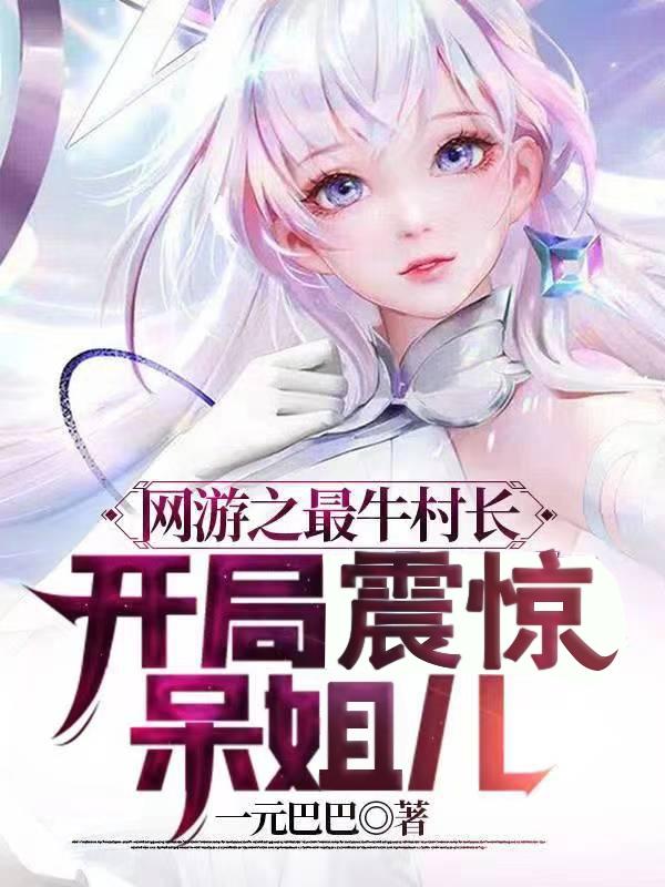 网游之最牛村长，开局震惊呆姐儿(辰乐)小说最新章节-全文免费阅读