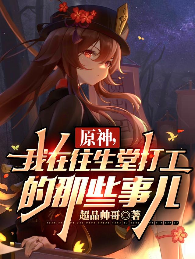 原神，我在往生堂打工的那些事儿最新章节,小说原神，我在往生堂打工的那些事儿无弹窗(千枫胡桃)