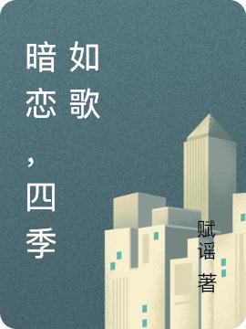 暗恋，四季如歌全文在线阅读季如歌纪四季小说全本无弹窗