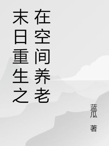 末日重生之在空间养老余期全文免费阅读