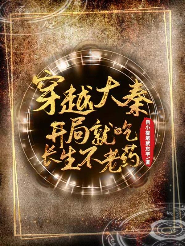 《穿越大秦：开局就吃长生不老药》小说章节列表免费试读卜生风叶儿小说全文