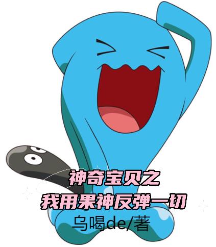 《神奇宝贝之我用果神反弹一切》小说章节列表免费试读莫羽果然翁小说全文