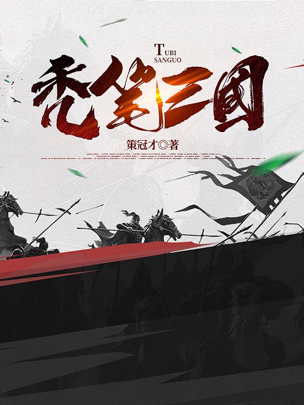 秃笔三国最新章节,小说秃笔三国无弹窗(刘关张)
