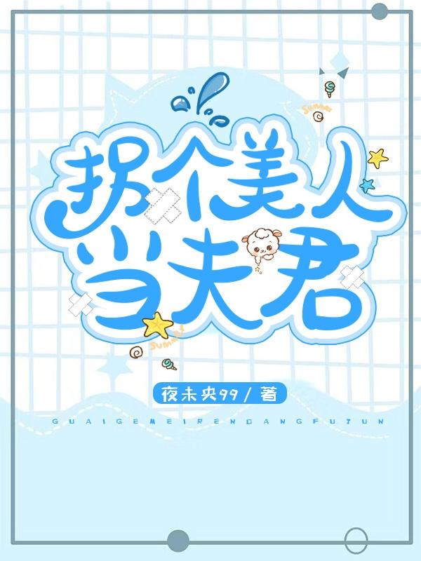 拐个美男当夫君全本免费阅读,叶浅浅白鸣风小说全文