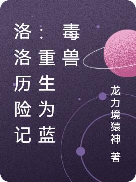 洛洛历险记：重生为蓝毒兽蓝宇全文免费阅读