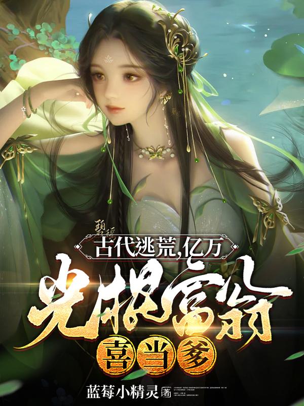 古代逃荒，亿万光棍富翁喜当爹完整版在线阅读(主角云峰)