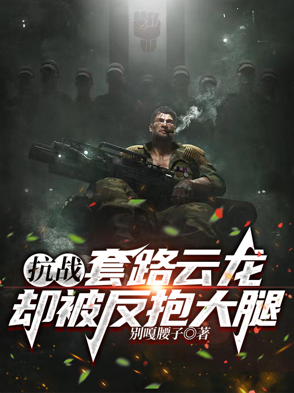 《抗战：套路云龙，却被反抱大腿》小说章节列表免费试读李云天李云龙小说全文