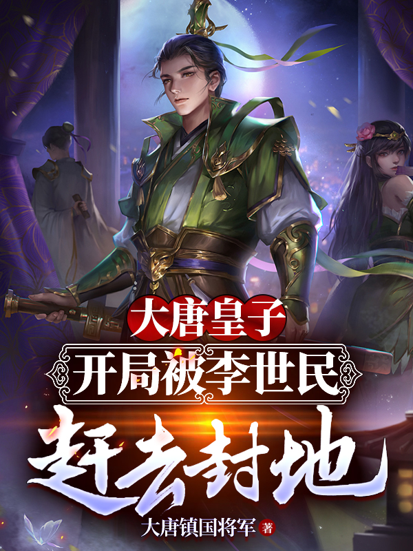 大唐皇子：开局被李世民赶去封地最新章节,小说大唐皇子：开局被李世民赶去封地无弹窗(李祐)