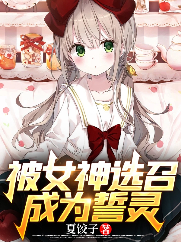 《被女神选召成为誓灵》主角夏叶小说免费阅读最新章节