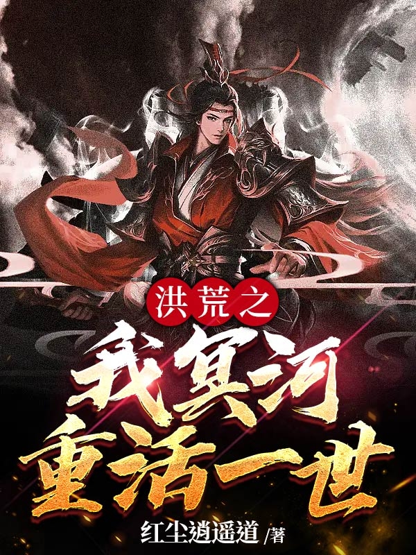 洪荒之我冥河重活一世全文在线阅读冥河小说全本无弹窗