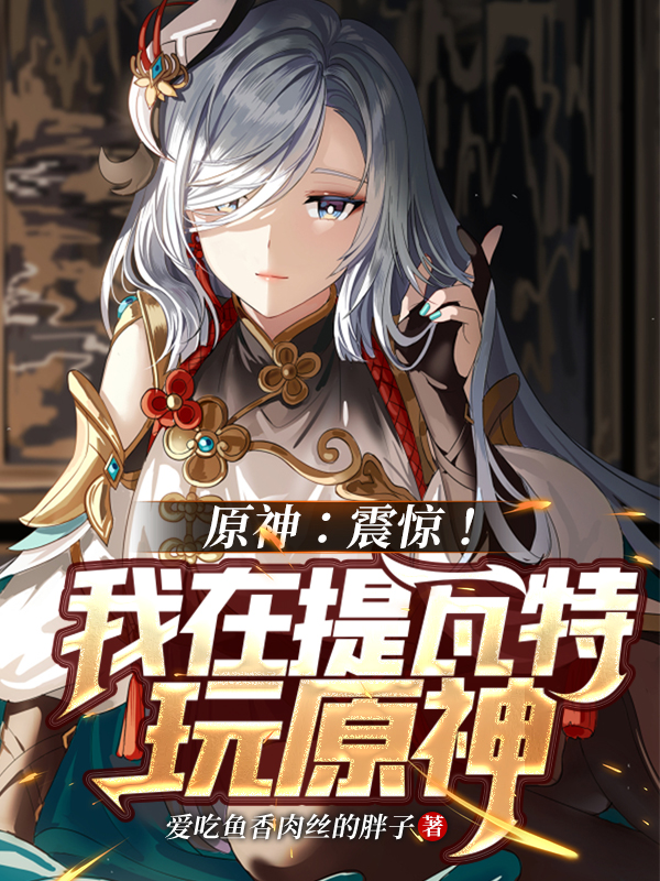 原神：震惊！我在提瓦特玩原神林冲最新章节免费阅读