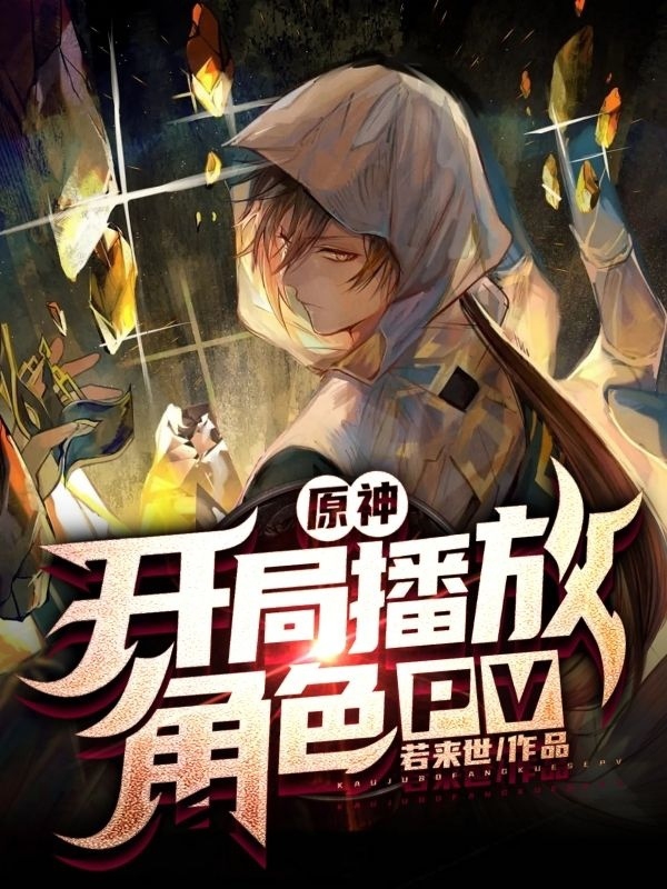 原神：开局播放角色pv白羽小说全文免费阅读